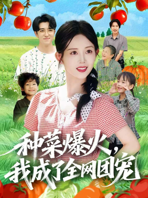 种菜爆火,我成了全网团宠(65集) 种菜爆火,我成了全网团宠(65集)男频短剧推荐