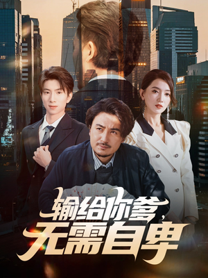 输给你爹无需自卑(61集) 输给你爹无需自卑(61集)原创精彩短剧