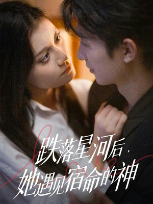 跌落星河后，她遇见宿命的神（80集）爆火短剧追不停