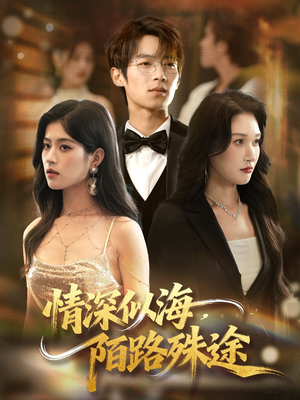 情深似海，陌路殊途（47集）短剧热门合集