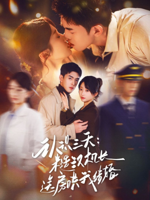 认识三天糙汉机长送房哄我结婚（71集）最新上映的短剧