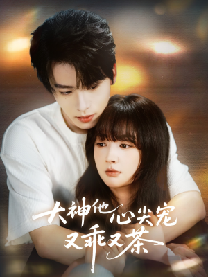 大神他心尖宠又乖又茶（64集）集免费看短剧