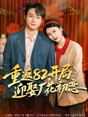 重返82,开局迎娶厂花初恋(80集) 重返82,开局迎娶厂花初恋(80集)全剧看到大结局