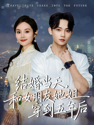 结婚当天,和女朋友她姐穿到五年后(80集) 结婚当天,和女朋友她姐穿到五年后(80集)今日最火短剧