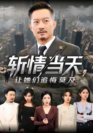 斩情当天,让她们追悔莫及(70集) 斩情当天,让她们追悔莫及(70集)全集下载