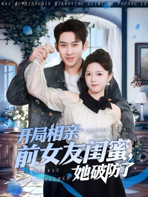 开局相亲前女友闺蜜，她破防了（80集）好看的短剧电影