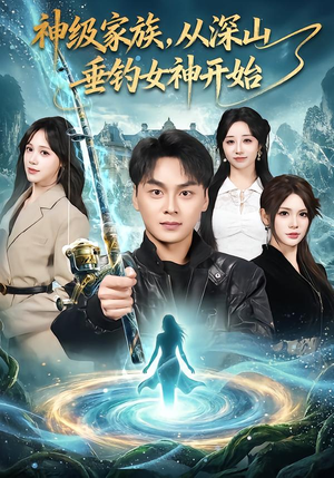 神级家族,从深山垂钓女神开始(80集) 神级家族,从深山垂钓女神开始(80集)火爆短剧来袭