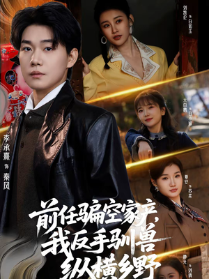 前任骗空家产，我反手驯兽纵横乡野（80集）大结局一气呵成