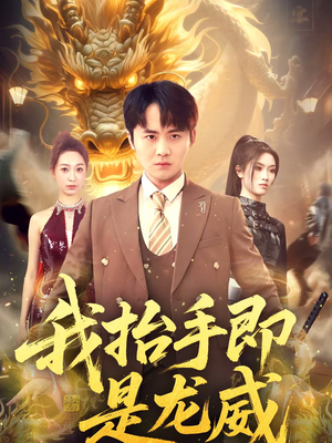 我抬手即是龙威(70集) 我抬手即是龙威(70集)热播短剧全集看
