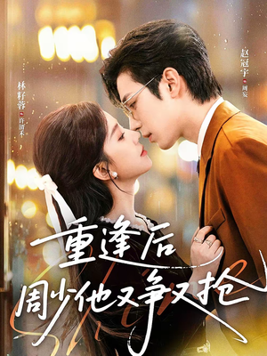 重逢后周少他又争又抢(60集) 重逢后周少他又争又抢(60集)完整版