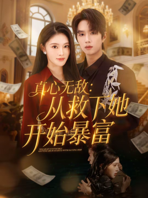 真心无敌：从救下她开始暴富（73集）好看又上头短剧