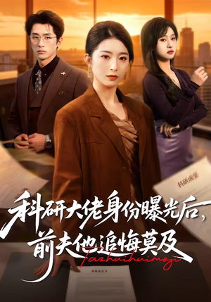 科研大佬身份曝光后，前夫他追悔莫及（50集）每日短剧推荐