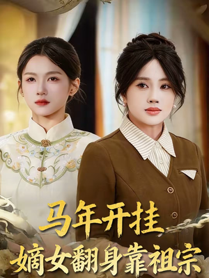 马年开挂嫡女翻身靠祖宗（50集）精彩短剧免费看