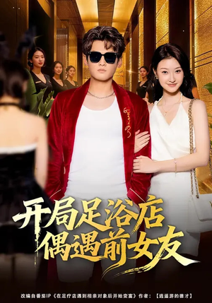 开局足浴店偶遇前女友（76集）全集一网打尽