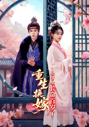 重生换嫁：侯爷他长命百岁了（80集）爆火短剧抢先看
