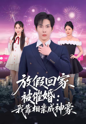 放假回家被催婚：我靠相亲成神豪（80集）精彩好看短剧