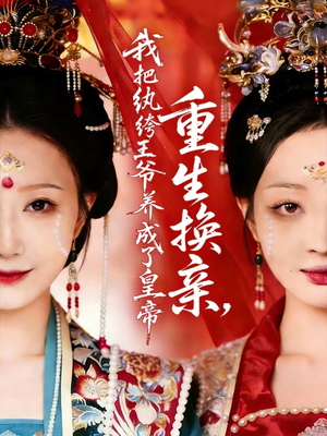 重生换亲，我把纨绔王爷养成了皇帝（74集）全集免费看短剧