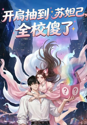 开局抽到苏妲己，全校傻了（73集）高分推荐免费看