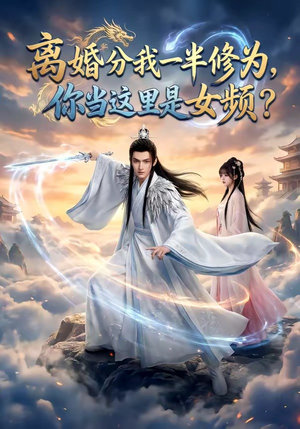 离婚分我一半修为，你当这里是女频？（52集）免费短剧看不停