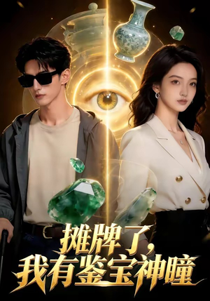 摊牌了，我有鉴宝神瞳（98集）爆火短剧追不停