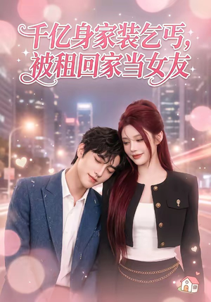 千亿身价装乞丐，被租回家当女友（60集）全集一次看完