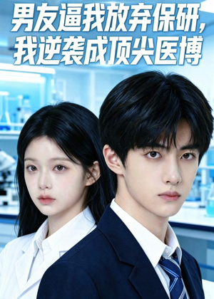 男友逼我放弃保研，我逆袭成顶尖医博（35集）短剧追到爽