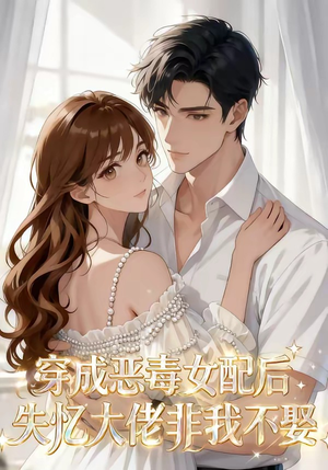 穿成恶毒女配后，失忆大佬非我不娶（40集）越看越好看短剧