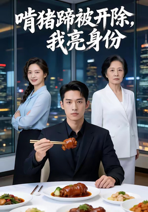啃猪蹄被开除，我亮身份（45集）红果免费短剧