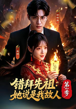 错拜先祖：她说是我故人第一季（56集）爆款热门短剧
