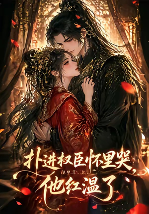 扑进权臣怀里哭,他红温了(60集) 扑进权臣怀里哭,他红温了(60集)在哪里看