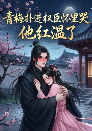 青梅扑进权臣怀里哭，他红温了（74集）口碑爆棚免费看