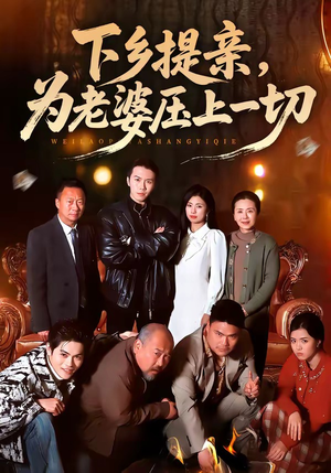 下乡提亲,为老婆压上一切(50集) 下乡提亲,为老婆压上一切(50集)全集完整版
