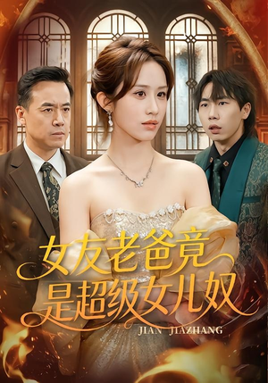 女友老爸竟是超级女儿奴(60集) 女友老爸竟是超级女儿奴(60集)短剧全集大结局