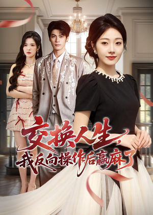 交换人生,我反向操作后赢麻了(69集) 交换人生,我反向操作后赢麻了(69集)短剧太上头了