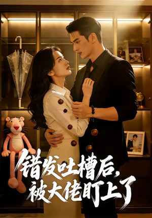 错发吐槽后，被大佬盯上了（11集）热播短剧抢先看