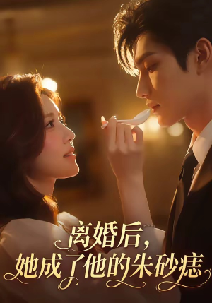 离婚后，她成了他的朱砂痣（17集）最新热剧免费看
