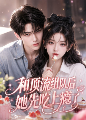 和顶流组队后,她先吃上瘾了(51集) 和顶流组队后,她先吃上瘾了(51集)这部短剧太好看