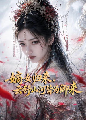 嫡女归来,云舒山河皆为卿来(61集) 嫡女归来,云舒山河皆为卿来(61集)精彩短剧热播