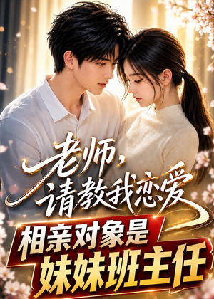 老师，请教我恋爱：相亲对象是妹妹班主任（62集）独家短剧免费看