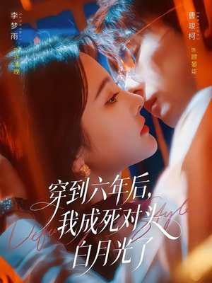 穿到六年后,我成死对头白月光了(69集) 穿到六年后,我成死对头白月光了(69集)一起追短剧吧