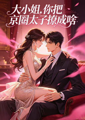 大小姐,你把京圈太子撩成啥(65集) 大小姐,你把京圈太子撩成啥(65集)海量资源免费看
