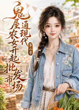 鬼屋通现代,农女开起批发市场第二季(106集) 鬼屋通现代,农女开起批发市场第二季(106集)1-102集