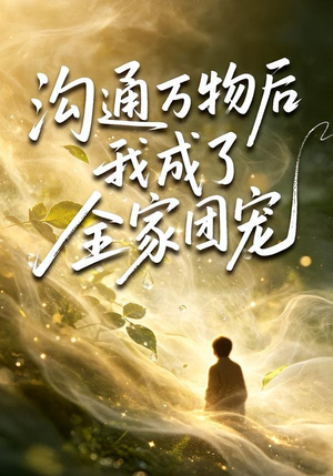 沟通万物后我成了全家团宠（63集）精彩短剧分享。