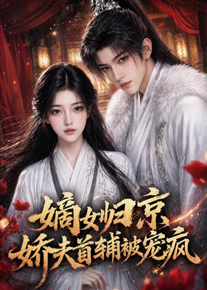 嫡女归京,娇夫首辅被宠疯(114集) 嫡女归京,娇夫首辅被宠疯(114集)集免费看短剧