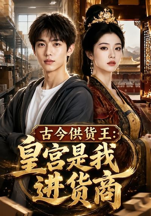 古今供货王:皇宫是我进货商(55集) 古今供货王:皇宫是我进货商(55集)精彩短剧合集
