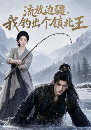 流放边疆,我钓出个镇北王(50集) 流放边疆,我钓出个镇北王(50集)免费短剧大全