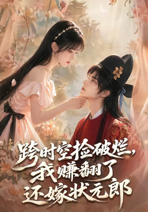 跨时空捡破烂，我赚翻了还嫁状元郎（67集）完整版