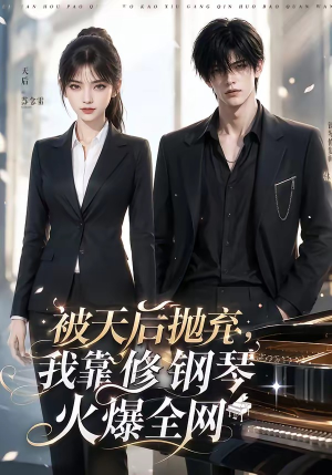 被天后抛弃，我靠修钢琴火爆全网（68集）全部免费看全集
