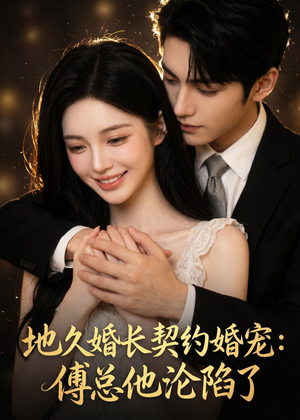 地久婚长契约婚宠：傅总他沦陷了（115集）红果短剧看全集