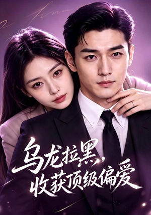 乌龙拉黑，收获顶级偏爱（48集）直接追到结尾